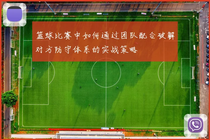 篮球比赛中如何通过团队配合破解对方防守体系的实战策略