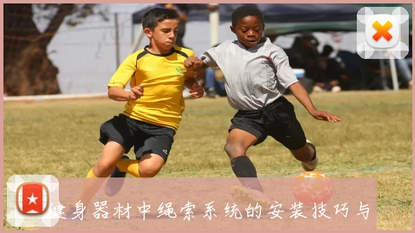 健身器材中绳索系统的安装技巧与使用注意事项