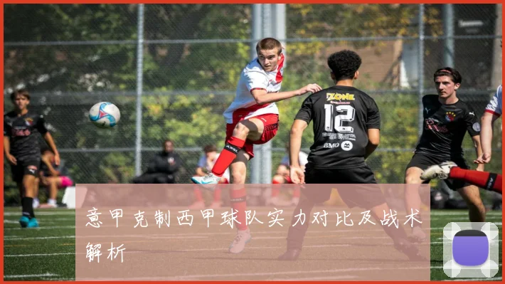 意甲克制西甲球队实力对比及战术解析