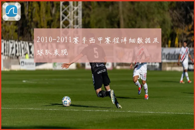 2010-2011赛季西甲赛程详细数据及球队表现