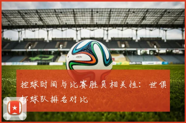 控球时间与比赛胜负相关性：世俱杯球队排名对比