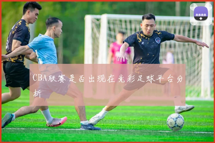 CBA联赛是否出现在竞彩足球平台分析