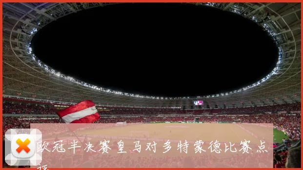欧冠半决赛皇马对多特蒙德比赛点评