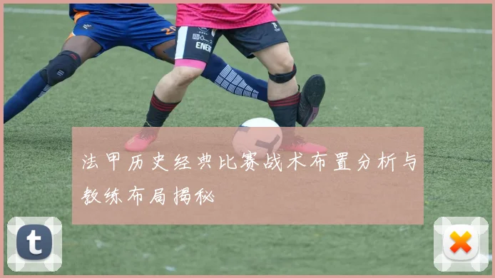 法甲历史经典比赛战术布置分析与教练布局揭秘