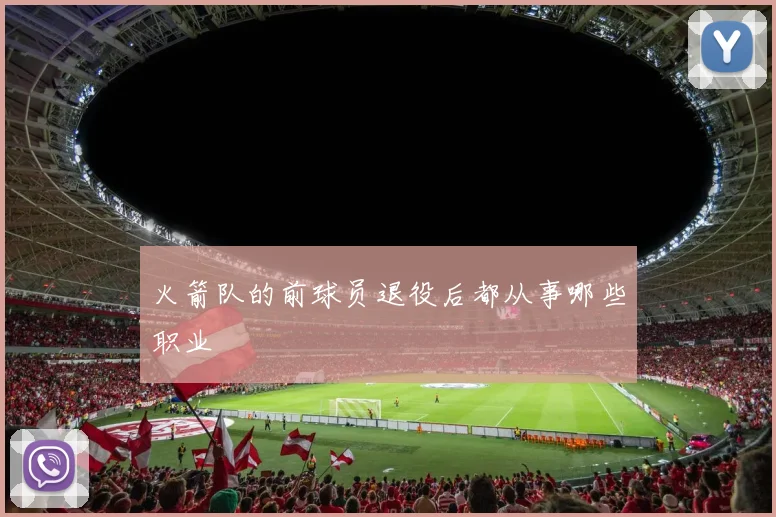 火箭队的前球员退役后都从事哪些职业
