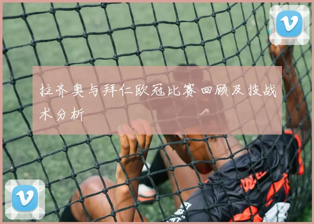 拉齐奥与拜仁欧冠比赛回顾及技战术分析