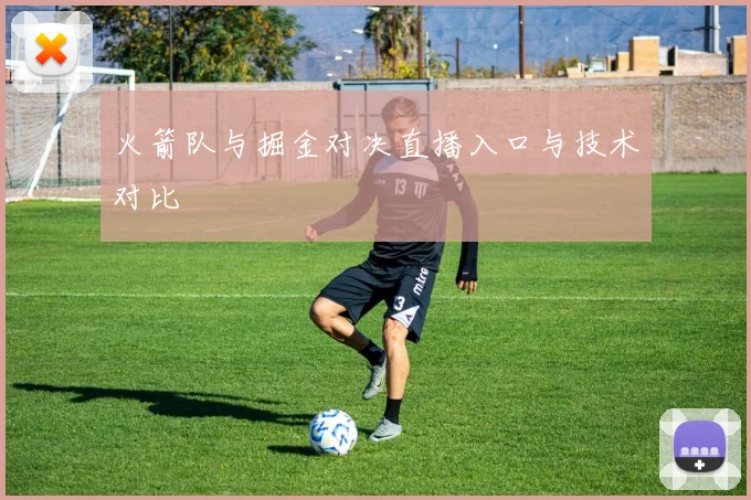 火箭队与掘金对决直播入口与技术对比